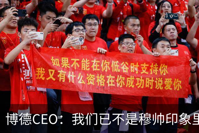 博德CEO：我们已不是穆帅印象里的球队，当年他都不愿在这训练